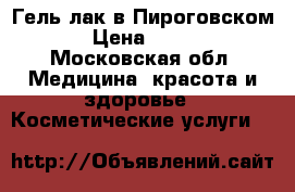 Гель лак в Пироговском › Цена ­ 800 - Московская обл. Медицина, красота и здоровье » Косметические услуги   